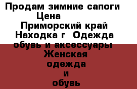 Продам зимние сапоги › Цена ­ 2 000 - Приморский край, Находка г. Одежда, обувь и аксессуары » Женская одежда и обувь   . Приморский край,Находка г.